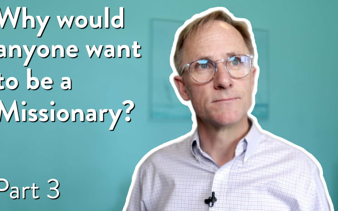 Why would anyone want to be a missionary, Part 4