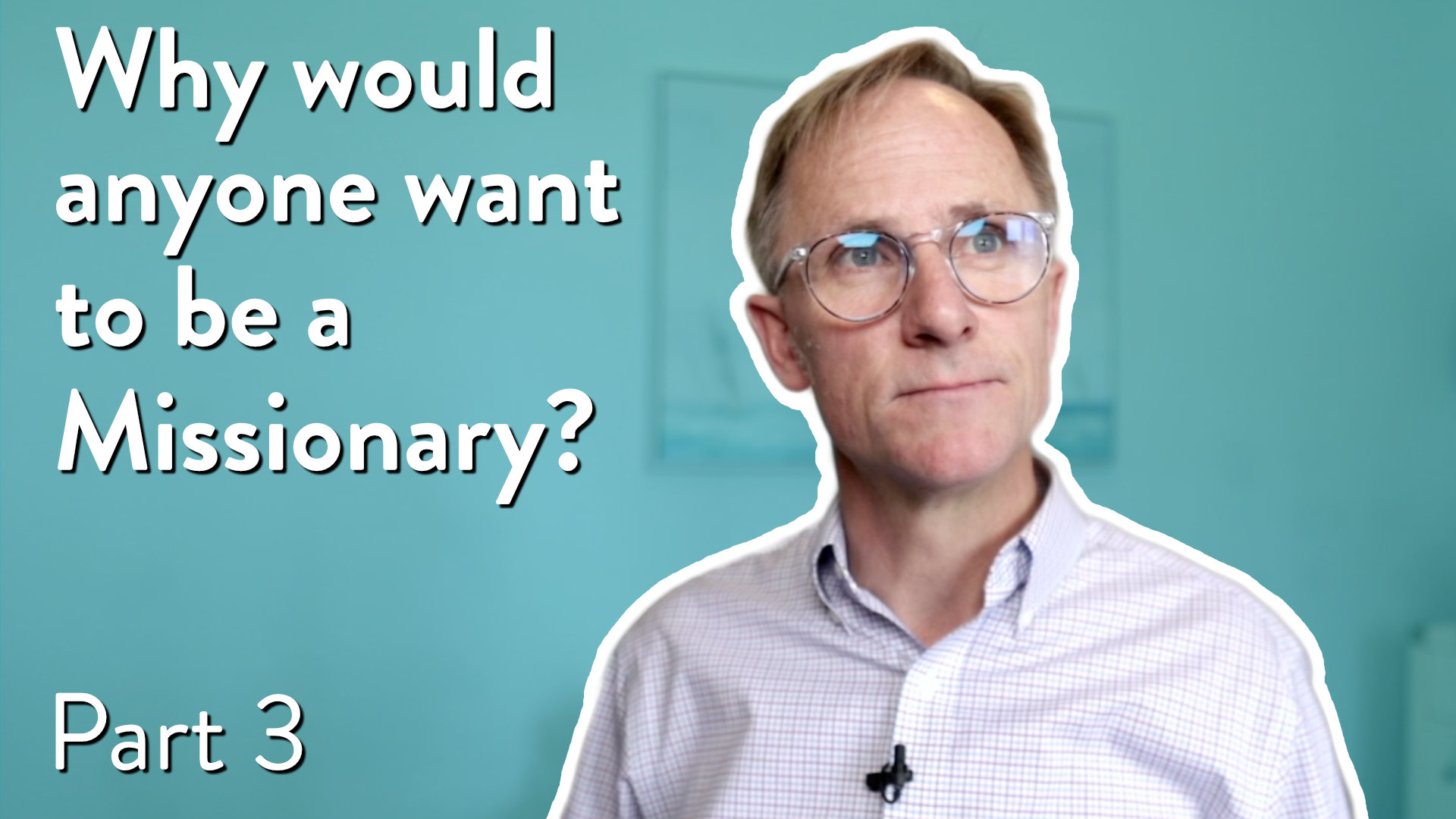 Why would anyone want to be a missionary, Part 3