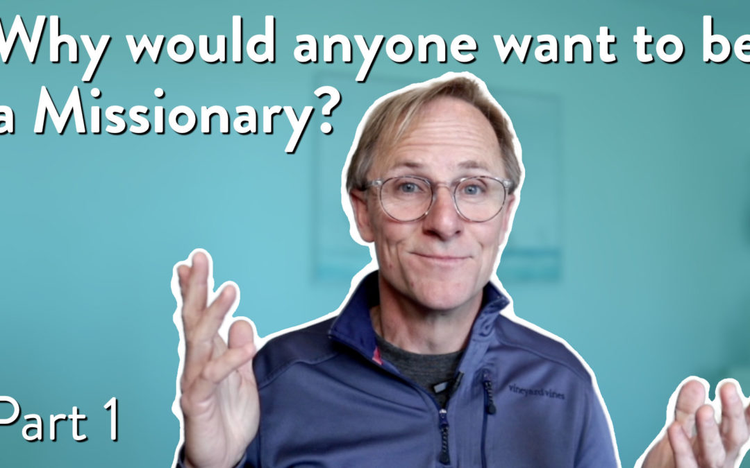Why would anyone want to be a missionary, Part 1