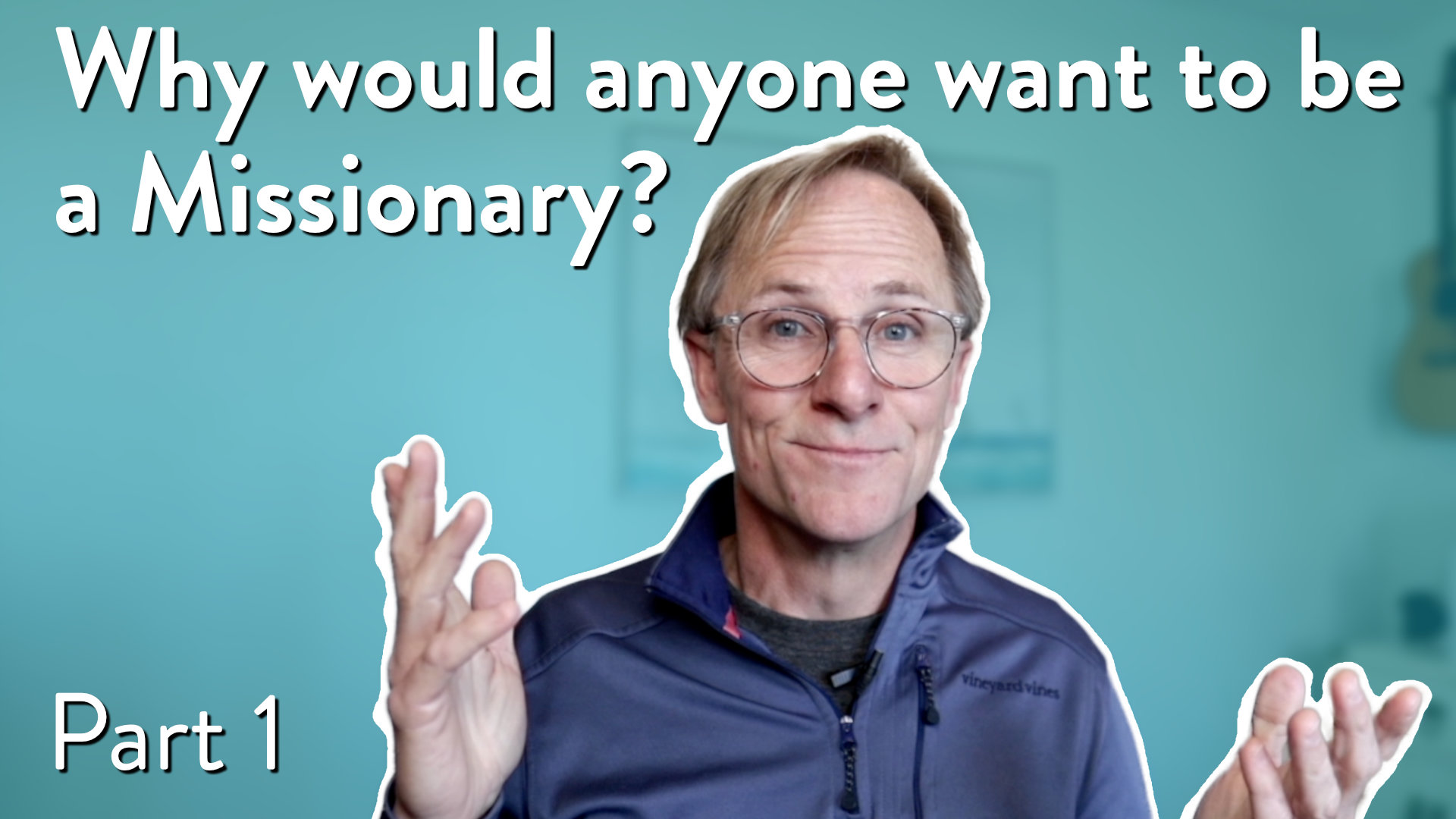 Why would anyone want to be a missionary, Part 1