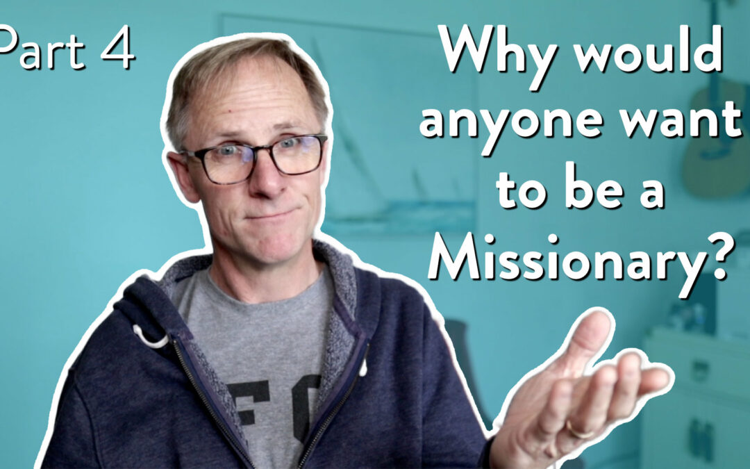 Why would anyone want to be a missionary, Part 4