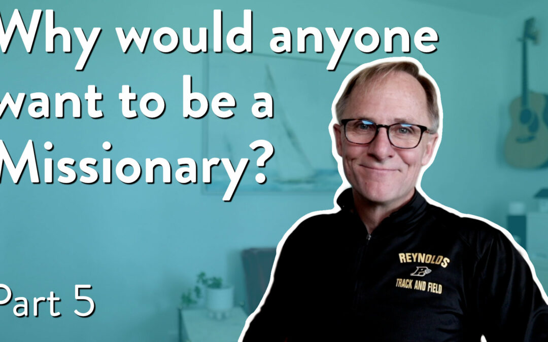 Why would anyone want to be a missionary, Part 5