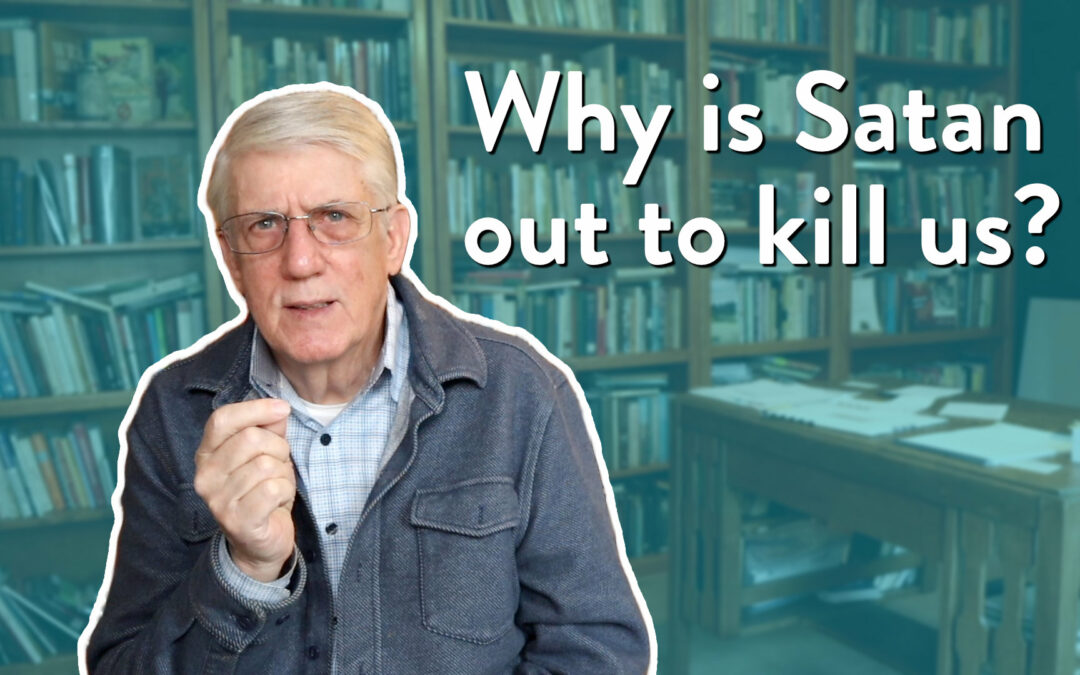Why is Satan out to kill us?