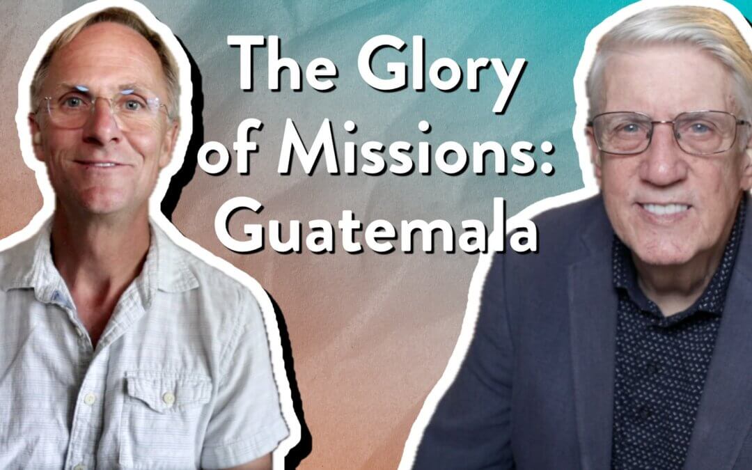 The Glory of Missions: Guatemala